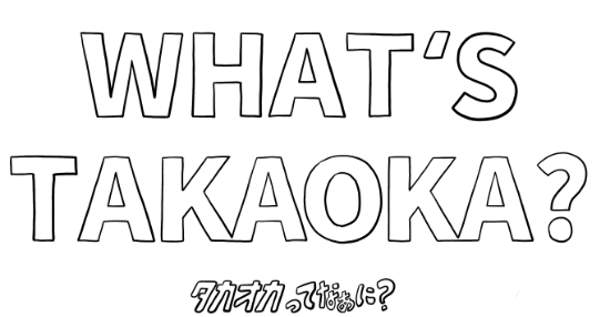 WHAT'S TAKAOKA?